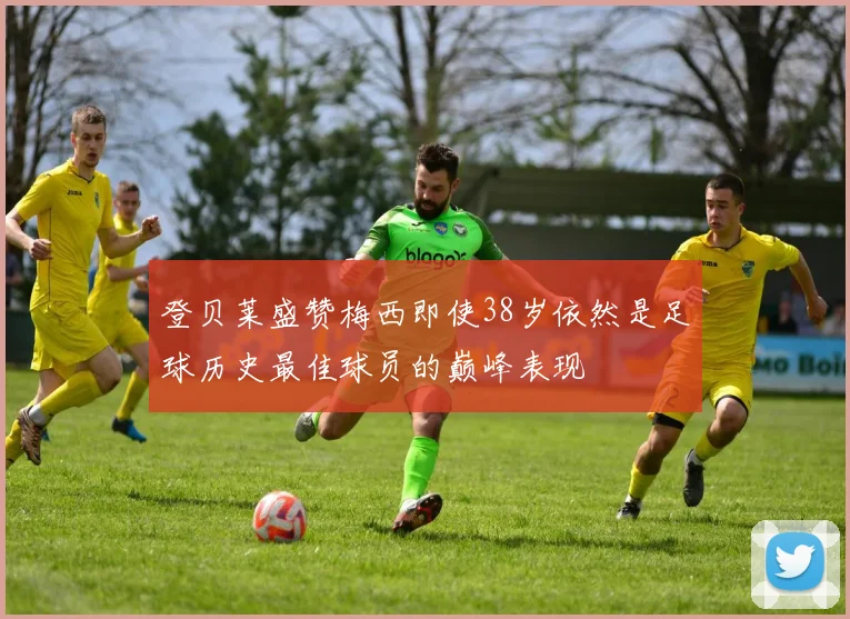 登贝莱盛赞梅西即使38岁依然是足球历史最佳球员的巅峰表现