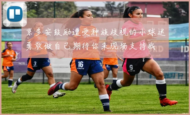 京多安鼓励遭受种族歧视的小球迷勇敢做自己期待你来现场支持我