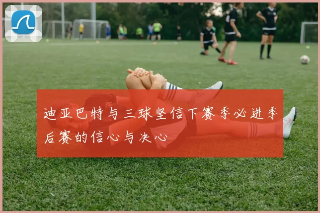 迪亚巴特与三球坚信下赛季必进季后赛的信心与决心