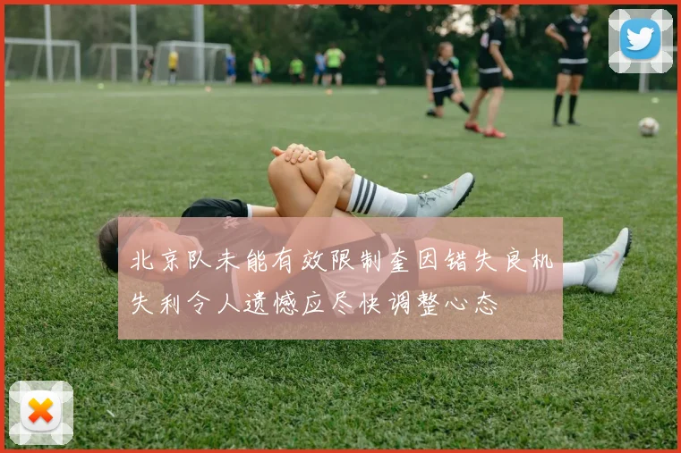 北京队未能有效限制奎因错失良机失利令人遗憾应尽快调整心态