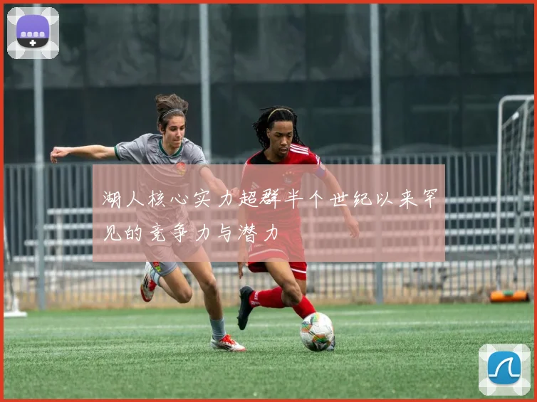 湖人核心实力超群半个世纪以来罕见的竞争力与潜力
