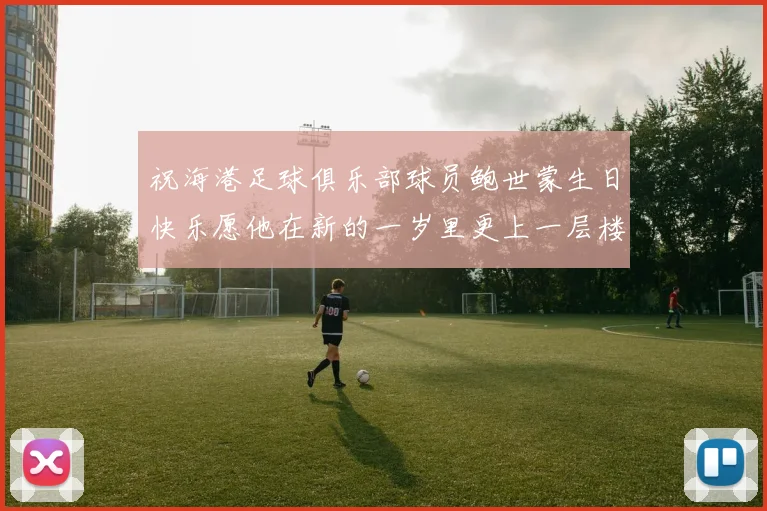 祝海港足球俱乐部球员鲍世蒙生日快乐愿他在新的一岁里更上一层楼