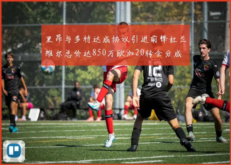 里昂与多特达成协议引进前锋杜兰维尔总价达850万欧加20转会分成
