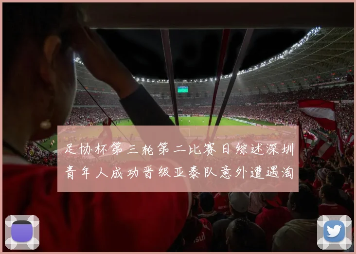 足协杯第三轮第二比赛日综述深圳青年人成功晋级亚泰队意外遭遇淘汰